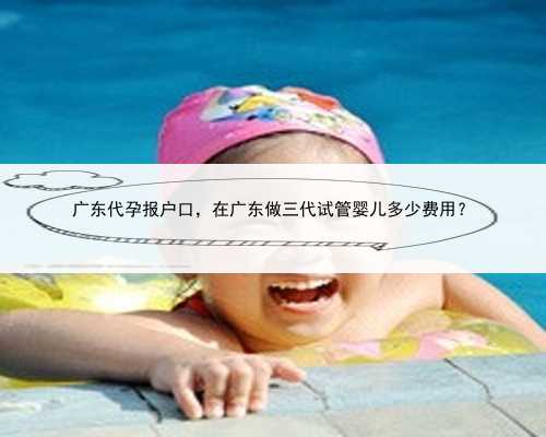 广东代孕报户口，在广东做三代试管婴儿多少费用？