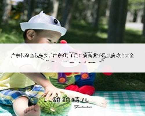 广东代孕全包多少，广东4月手足口病高发手足口病防治大全