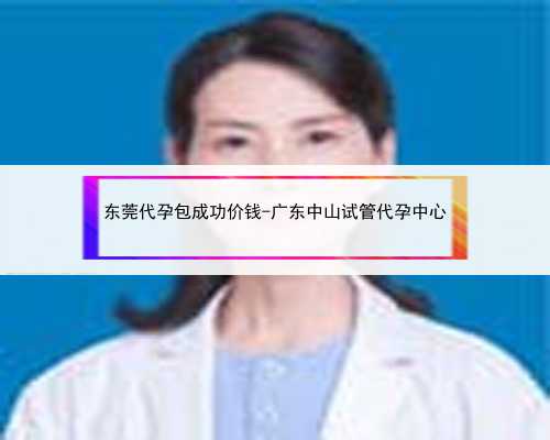 东莞代孕包成功价钱-广东中山试管代孕中心